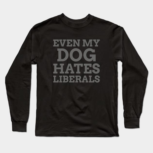 Even my Dog Hates Liberals Long Sleeve T-Shirt by Hello Sunshine